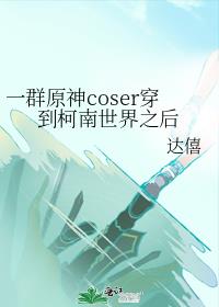 一群原神coser穿到柯南世界之后