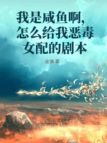 我是咸鱼啊，怎么给我恶毒女配的剧本