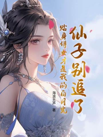 仙子别追了,贴身侍女才是我的白月光