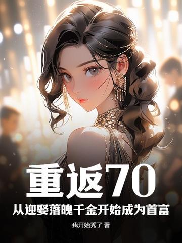 重返70:从迎娶落魄千金开始成为首富